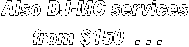 Also DJ-MC services 
from $150  . . .